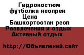 Гидрокостюм (футболка неопрен) › Цена ­ 1 800 - Башкортостан респ. Развлечения и отдых » Активный отдых   